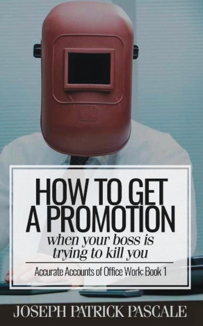 How to Get a Promotion When Your Boss Is Trying to Kill You : Accurate Accounts of Office Work, Paperback / softback Book