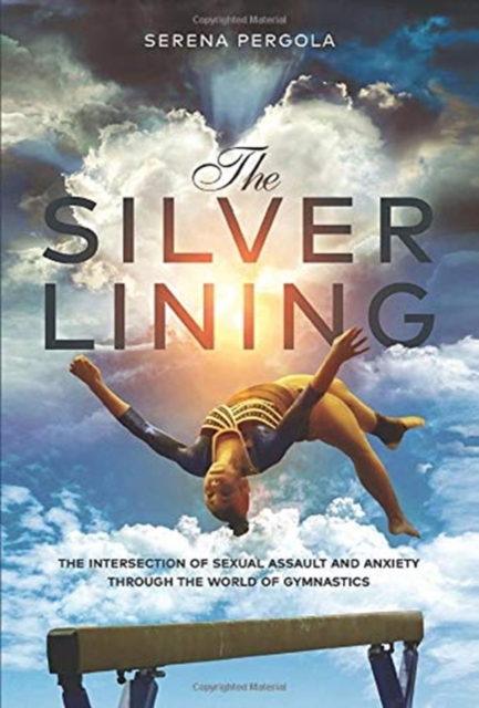 The Silver Lining : The Intersection of Sexual Assault and Anxiety Through the World of Gymnastics, Hardback Book