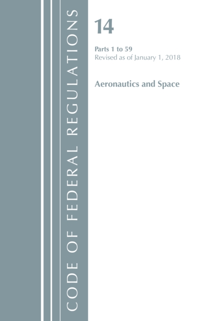 Code of Federal Regulations, Title 14 Aeronautics and Space 1-59, Revised as of January 1, 2018, Paperback / softback Book