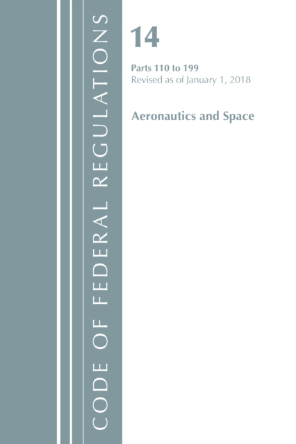Code of Federal Regulations, Title 14 Aeronautics and Space 110-199, Revised as of January 1, 2018, Paperback / softback Book