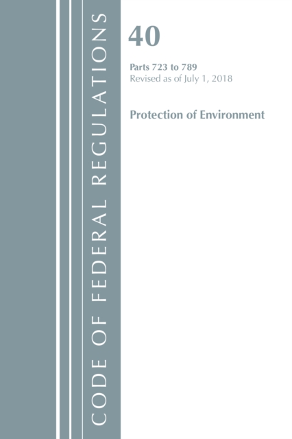 Code of Federal Regulations, Title 40: Parts 723-789 (Protection of Environment) TSCA - Toxic Substances : Revised 7/18, Paperback / softback Book