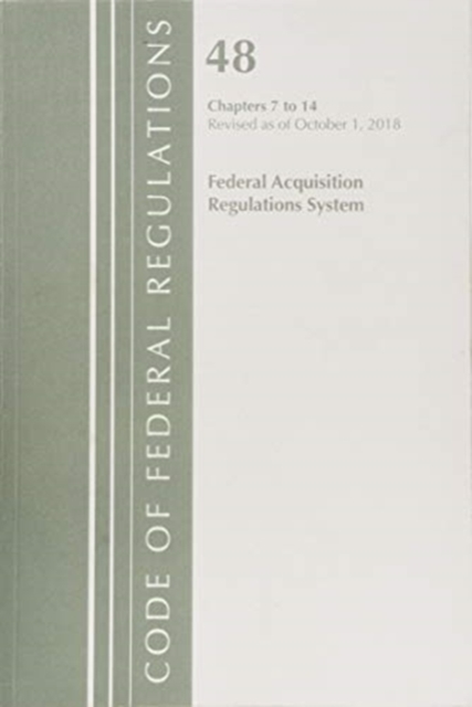 Code of Federal Regulations, Title 48 Federal Acquisition Regulations System Chapters 7-14, Revised as of October 1, 2018, Paperback / softback Book