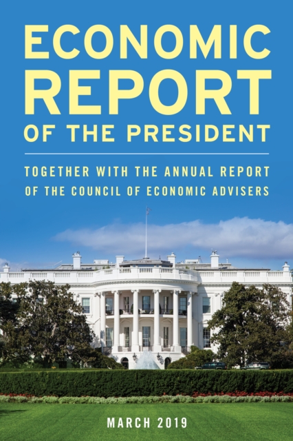 Economic Report of the President, March 2019 : Together with the Annual Report of the Council of Economic Advisers, Paperback / softback Book