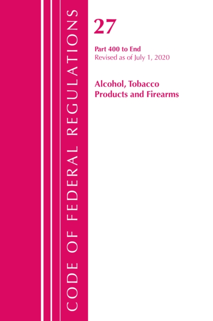 Code of Federal Regulations, Title 27 Alcohol Tobacco Products and Firearms 400-End, Revised as of April 1, 2020, Paperback / softback Book