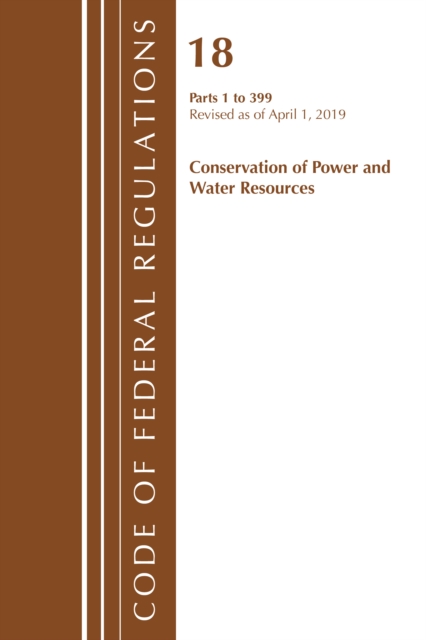 Code of Federal Regulations, Title 18 Conservation of Power and Water Resources 1-399, Revised as of April 1, 2019, Paperback / softback Book