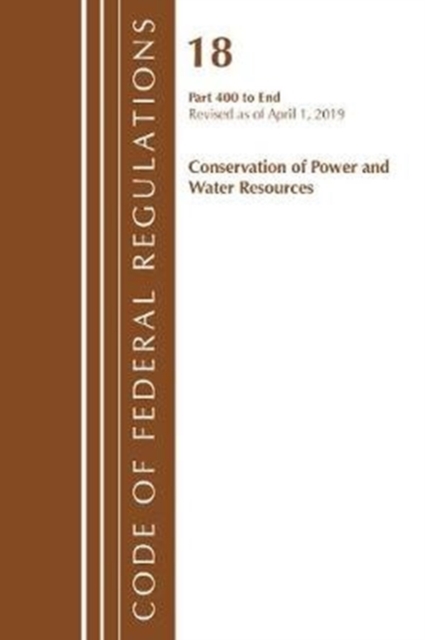 Code of Federal Regulations, Title 18 Conservation of Power and Water Resources 400-End, Revised as of April 1, 2019, Paperback / softback Book