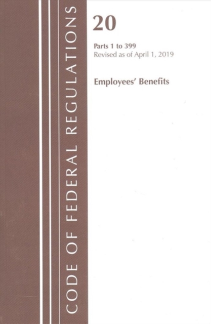 Code of Federal Regulations, Title 20 Employee Benefits 1-399, Revised as of April 1, 2019, Paperback / softback Book