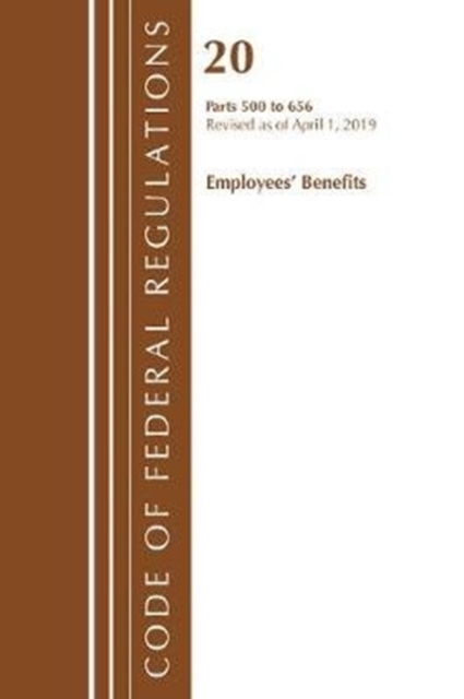 Code of Federal Regulations, Title 20 Employee Benefits 500-656, Revised as of April 1, 2019, Paperback / softback Book