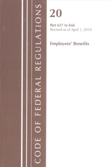 Code of Federal Regulations, Title 20 Employee Benefits 657-End, Revised as of April 1, 2019, Paperback / softback Book