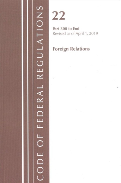 Code of Federal Regulations, Title 22 Foreign Relations 300-End, Revised as of April 1, 2019, Paperback / softback Book