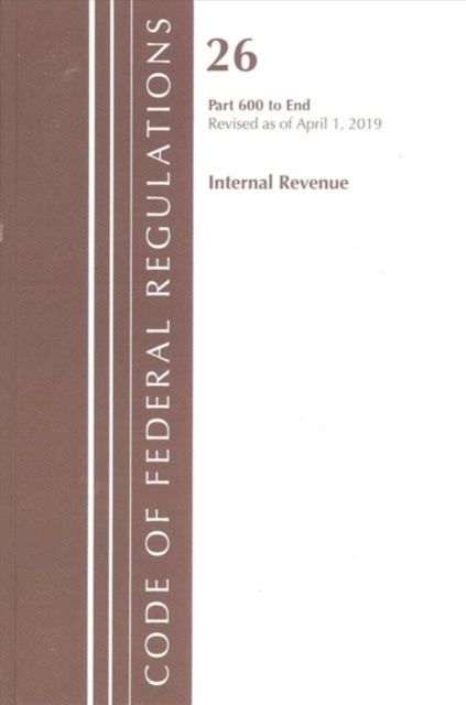 Code of Federal Regulations, Title 26 Internal Revenue 600-End, Revised as of April 1, 2019, Paperback / softback Book