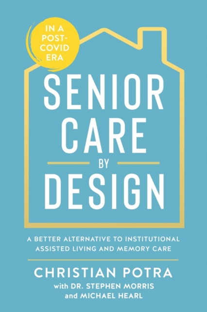 Senior Care by Design : The Better Alternative to Institutional Assisted Living and Memory Care, Paperback / softback Book