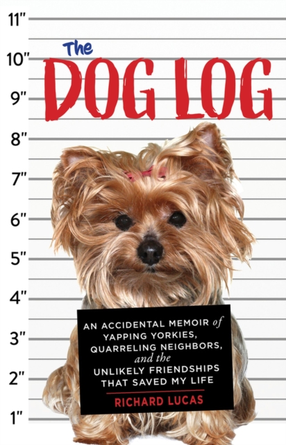 The Dog Log : An Accidental Memoir of Yapping Yorkies, Quarreling Neighbors, and the Unlikely Friendships That Saved My Life, Paperback / softback Book