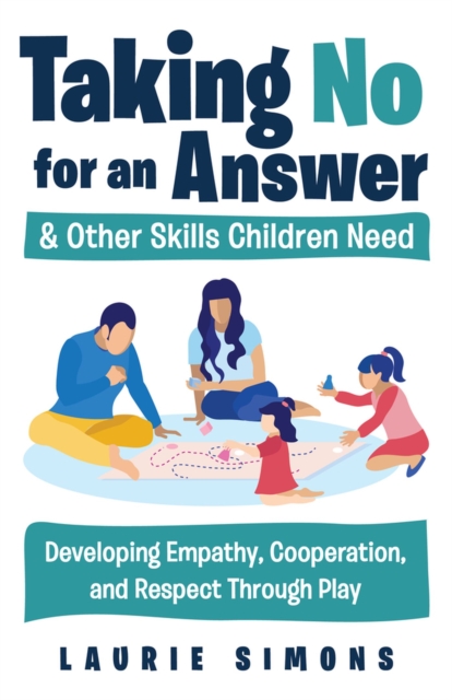 Taking No for an Answer and Other Skills Children Need : Developing Empathy, Cooperation, and Respect Through Play, Paperback / softback Book