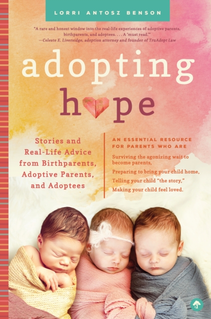 Adopting Hope : Stories and Real Life Advice from Birthparents, Adoptive Parents, and Adoptees, Paperback / softback Book