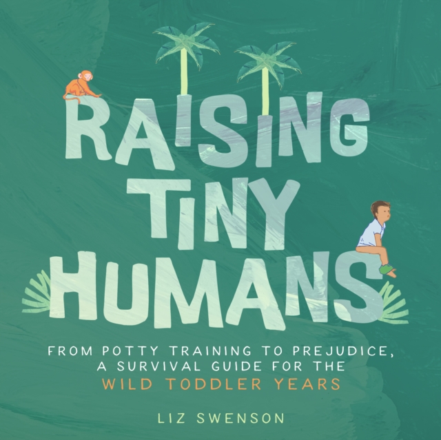 Raising Tiny Humans : A Handbook for Parenting Toddlers, Hardback Book