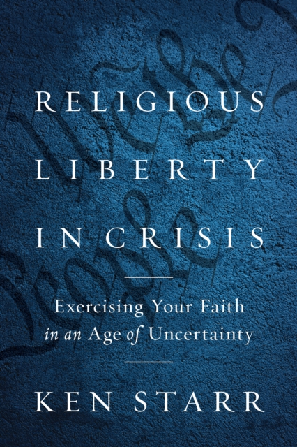 Religious Liberty in Crisis : Exercising Your Faith in an Age of Uncertainty, Hardback Book