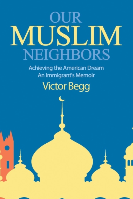 Our Muslim Neighbors : Achieving the American Dream, An Immigrant's Memoir, Paperback / softback Book