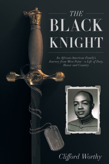 The Black Knight : An African-American Family's Journey from West Point-A Life of Duty, Honor and Country, Paperback / softback Book