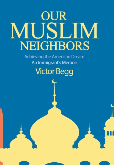 Our Muslim Neighbors : Achieving the American Dream, An Immigrant's Memoir, Hardback Book