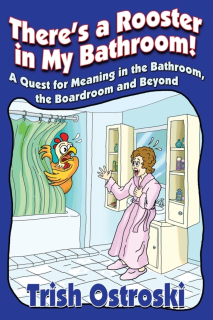 There's a Rooster in My Bathroom! : A Quest for Meaning in the Bathroom, the Boardroom and Beyond, Paperback / softback Book