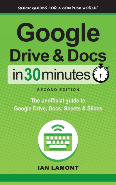 Google Drive and Docs in 30 Minutes (2nd Edition) : The Unofficial Guide to Google Drive, Docs, Sheets & Slides, Hardback Book