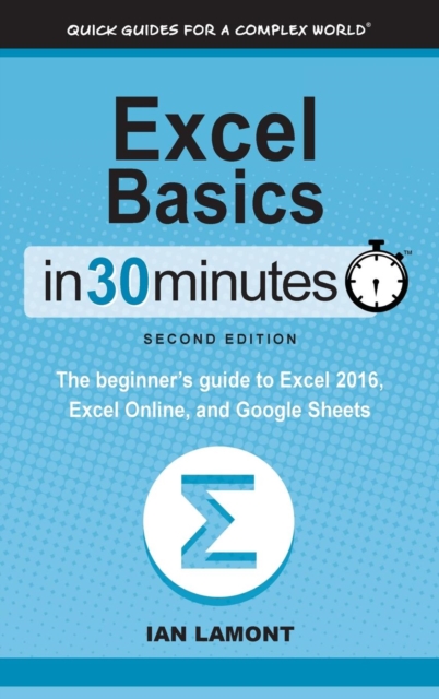 Excel Basics in 30 Minutes (2nd Edition) : The Beginner's Guide to Microsoft Excel, Excel Online, and Google Sheets, Hardback Book