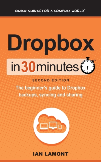 Dropbox in 30 Minutes (2nd Edition) : The Beginner's Guide to Dropbox Backups, Syncing, and Sharing, Hardback Book