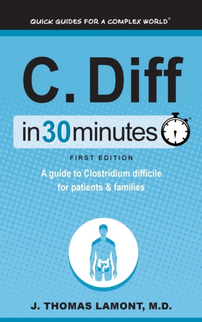C. Diff in 30 Minutes : A Guide to Clostridium Difficile for Patients and Families, Hardback Book