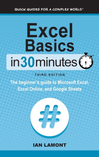 Excel Basics In 30 Minutes : The beginner's guide to Microsoft Excel, Excel Online, and Google Sheets, Hardback Book