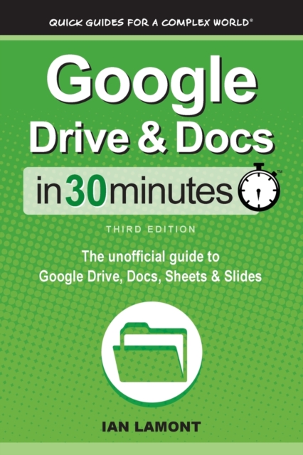 Google Drive & Docs In 30 Minutes : The unofficial guide to Google Drive, Docs, Sheets & Slides, Paperback / softback Book