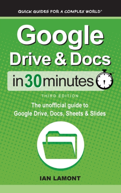 Google Drive & Docs In 30 Minutes : The unofficial guide to Google Drive, Docs, Sheets & Slides, Hardback Book