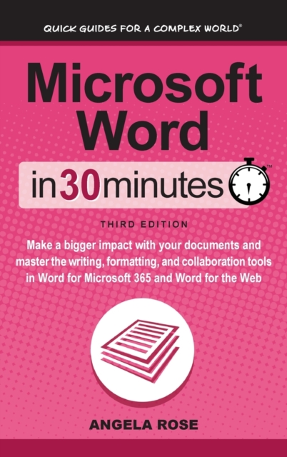 Microsoft Word In 30 Minutes : Make a bigger impact with your documents and master the writing, formatting, and collaboration tools in Word for Microsoft 365 and Word for the Web, Hardback Book