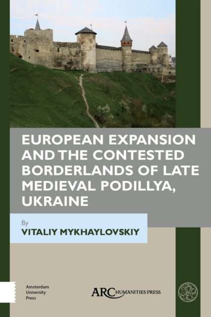 European Expansion and the Contested Borderlands of Late Medieval Podillya, Ukraine, Hardback Book