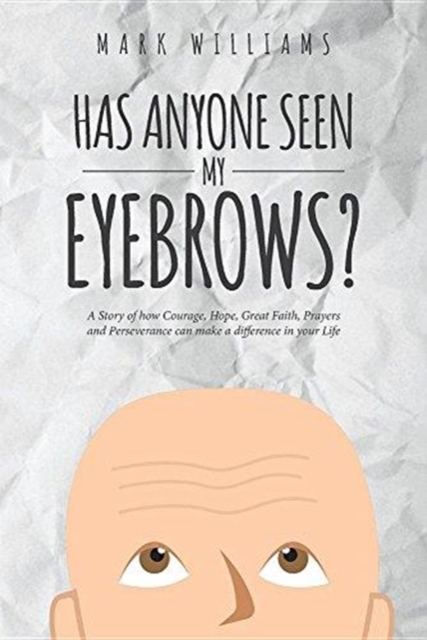 Has Anyone Seen My Eyebrows : A Story of How Courage, Hope, Great Faith, Prayers and Perseverance Can Make a Difference in Your Life, Paperback / softback Book