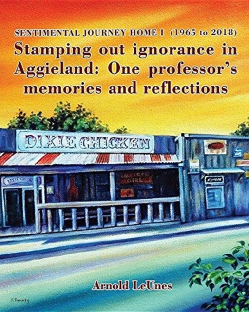 Sentimental Journey Home I (1965 to 2018) : Stamping Out Ignorance in Aggieland: One Professor's Memories and Reflections, Paperback / softback Book