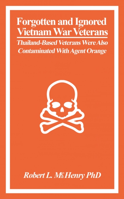 Forgotten and Ignored Vietnam War Veterans : Thailand-Based Veterans Were Also Contaminated with Agent Orange, Paperback / softback Book