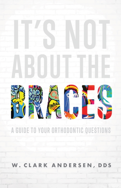 It’s Not About The Braces : A Guide To Your Orthodontic Questions, Paperback / softback Book