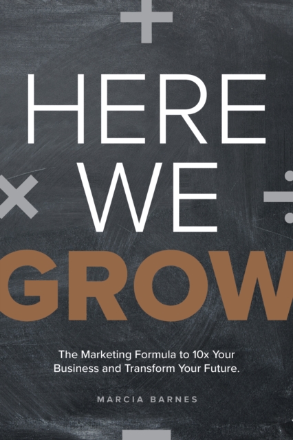Here We Grow : The Marketing Formula to 10x Your Business and Transform Your Future, EPUB eBook