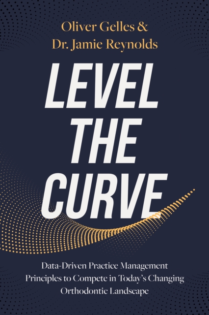 Level the Curve : Data-Driven Practice Management Principles to Compete in Today's Changing Orthodontic Landscape, EPUB eBook