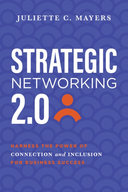 Strategic Networking 2.0 : Harness the Power of Connection and Inclusion for Business Success, Paperback / softback Book