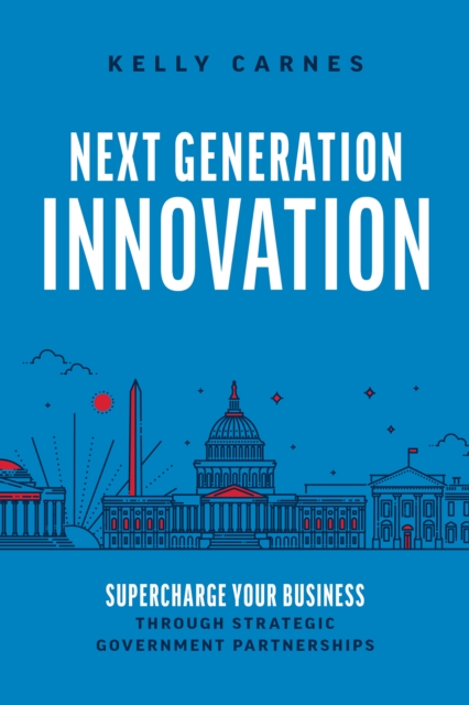 Next Generation Innovation : Supercharge Your Business through Strategic Government Partnerships, EPUB eBook
