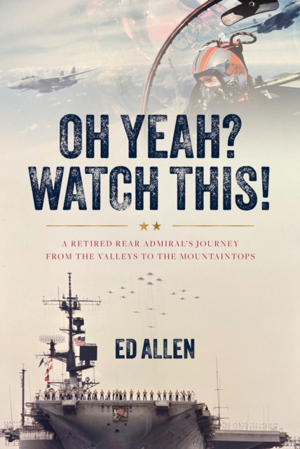 Oh Yeah? Watch This! : A Retired Rear Admiral's Journey from the Valleys to the Mountaintops, EPUB eBook