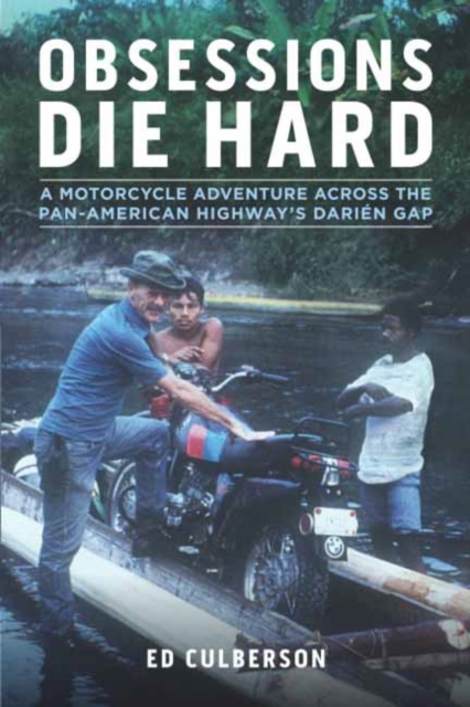 Obsessions Die Hard : A Motorcycle Adventure Across the Pan-American Highway's Darien Gap, Paperback / softback Book