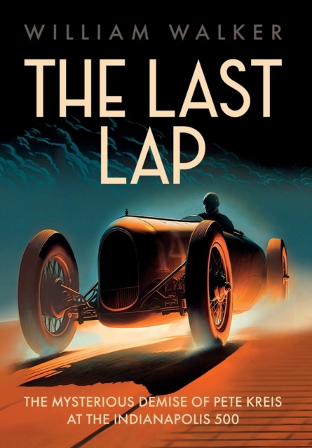 The Last Lap : The Mysterious Demise of Pete Kreis at The Indianapolis 500, Hardback Book