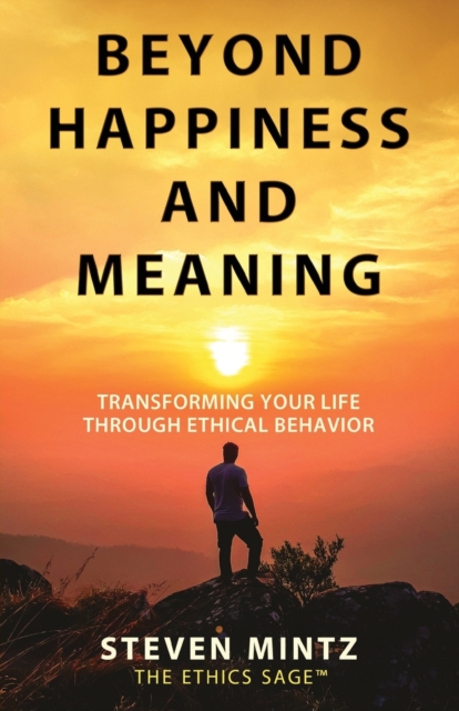Beyond Happiness and Meaning : Transforming Your Life Through Ethical Behavior, Paperback / softback Book
