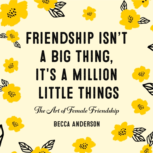 Friendship Isn't a Big Thing, It's a Million Little Things : The Art of Female Friendship (Gift for Female Friends, BFF Quotes), Hardback Book