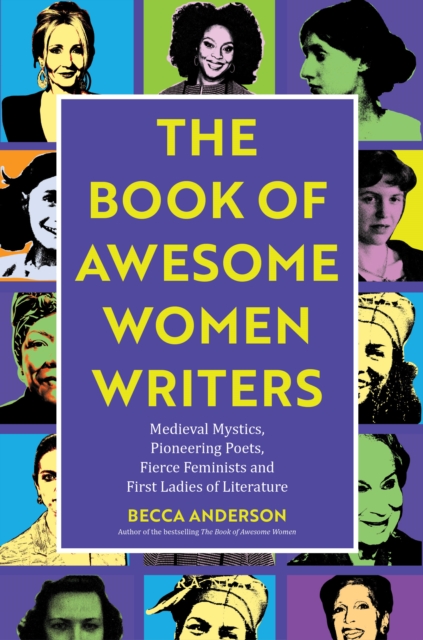 Book of Awesome Women Writers : Medieval Mystics, Pioneering Poets, Fierce Feminists and First Ladies of Literature, Paperback / softback Book