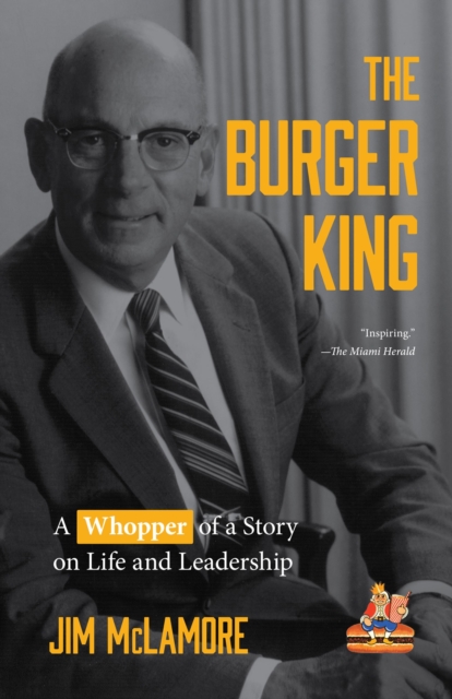The Burger King : A Whopper of a Story on Life and Leadership (For Fans of Company History Books like My Warren Buffett Bible or Elon Musk), Hardback Book