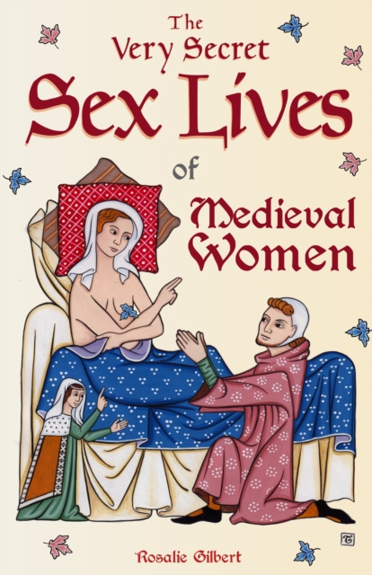 The Very Secret Sex Lives of Medieval Women : An Inside Look at Women & Sex in Medieval Times (Human Sexuality, True Stories, Women in History), Paperback / softback Book